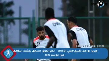 فيريرا يواصل تقييم لاعبي الزمالك.. نجم الفريق السابق يكشف النواقص قبل موسم 2025